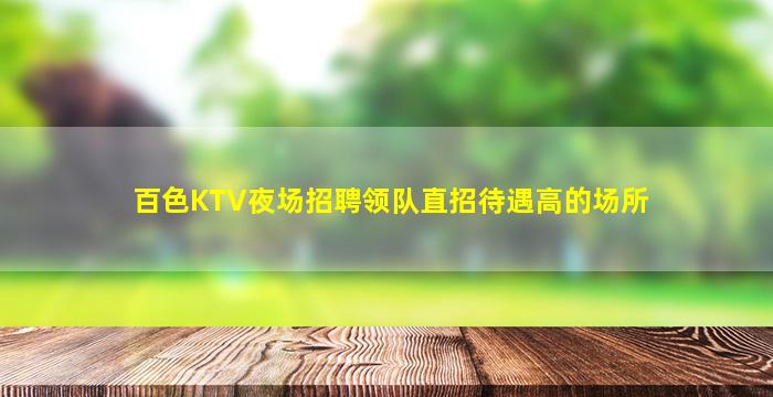 百色KTV夜场招聘领队直招待遇高的场所